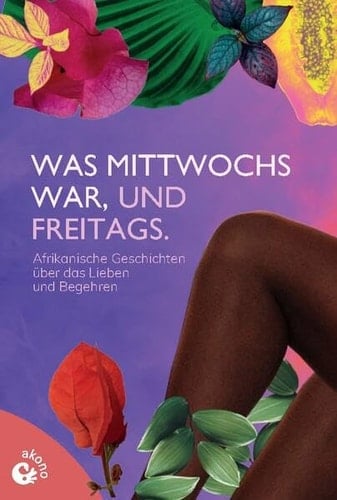 Was mittwochs war, und freitags afrikanische Kurzgeschichten über das Lieben und Begehren