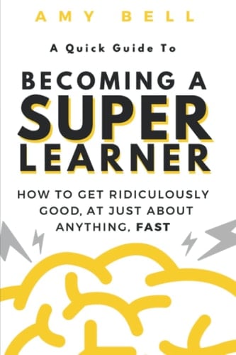 A Quick Guide to becoming a Super Learner: How to get ridiculously good, at just about anything, fast!