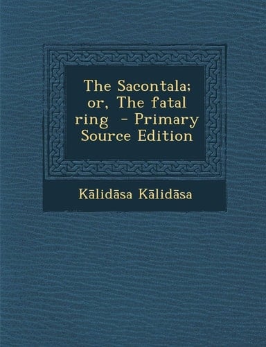 The Sacontala; Or, the Fatal Ring - Primary Source Edition