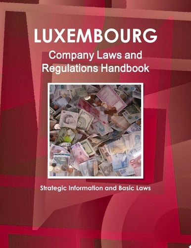 Luxembourg Company Laws and Regulations Handbook - Strategic Information and Basic Laws