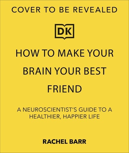 How to Make Your Brain Your Best Friend A Neuroscientist's Guide to a Healthier, Happier Life