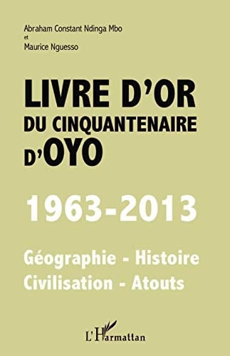 Livre d'or du cinquantenaire d'Oyo 1963-2013 : géographie, histoire, civilisation, atouts