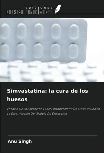 Simvastatina: la cura de los huesos: Eficacia De La Aplicación Local Postoperatoria De Simvastatina En La Cicatrización Del Alvéolo De Extracción (Spanish Edition)