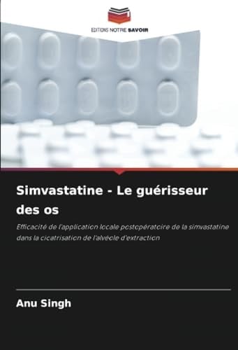 Simvastatine - Le guérisseur des os: Efficacité de l'application locale postopératoire de la simvastatine dans la cicatrisation de l'alvéole d'extraction (French Edition)