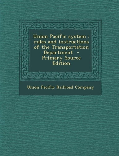 Union Pacific System Rules and Instructions of the Transportation Department - Primary Source Edition
