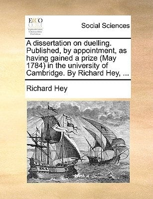 A dissertation on duelling. Published, by appointment, as having gained a prize (May 1784) in the university of Cambridge. By Richard Hey, ...