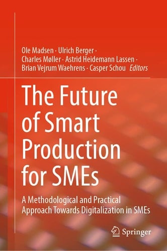 The Future of Smart Production for SMEs A Methodological and Practical Approach Towards Digitalization in SMEs