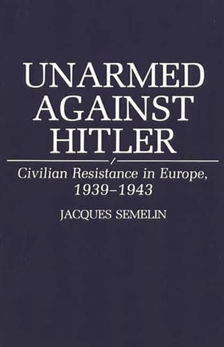 Unarmed Against Hitler: Civilian Resistance in Europe, 1939-1943