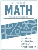 BIG BOOK OF MATH Practice Problems Addition and Subtraction and Multiplication & Division Ages 8-12, Worksheets Full of Practice Drills