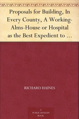 Proposals for Building, in Every County, a Working-Alms-House Or Hospital