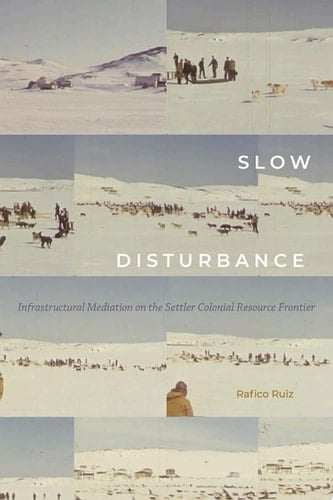 Slow Disturbance Infrastructural Mediation on the Settler Colonial Resource Frontier