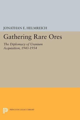 Gathering Rare Ores The Diplomacy of Uranium Acquisition, 1943-1954