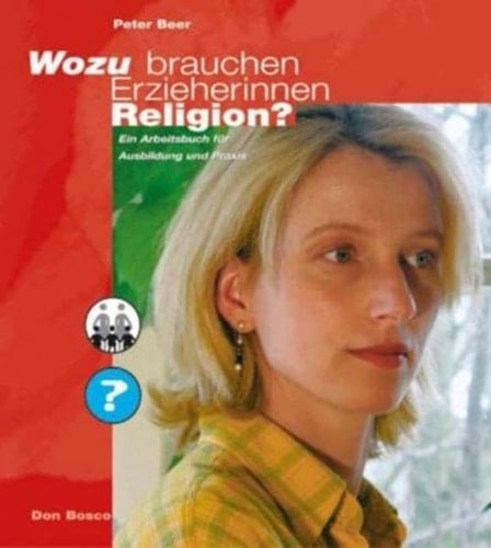 Wozu brauchen Erzieherinnen Religion? ein Arbeitsbuch für Ausbildung und Praxis