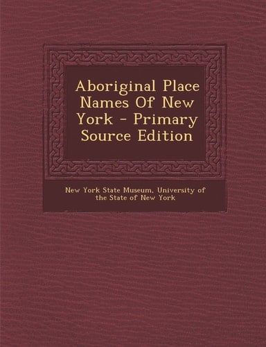 Aboriginal Place Names of New York - Primary Source Edition