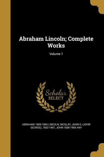 Abraham Lincoln; Complete Works; Volume 1