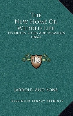 The New Home Or Wedded Life: Its Duties, Cares And Pleasures (1862)