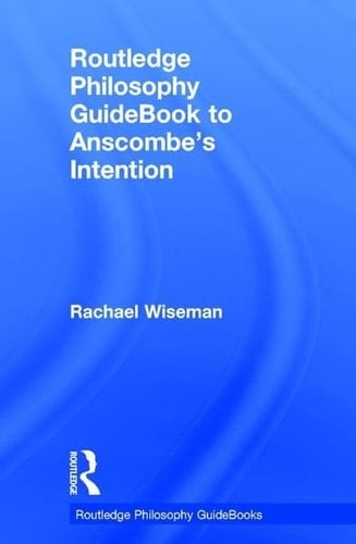 Routledge Philosophy Guidebook to Anscombe's Intention