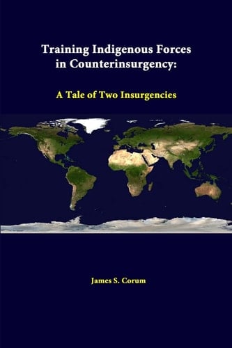 Training Indigenous Forces In Counterinsurgency A Tale Of Two Insurgencies