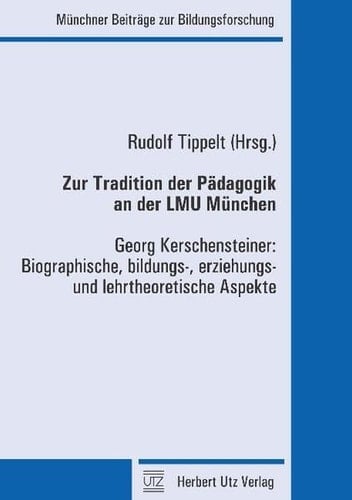 Zur Tradition der Pädagogik an der LMU München - Georg Kerschensteiner biographische, bildungs-, erziehungs- und lehrtheoretische Aspekte