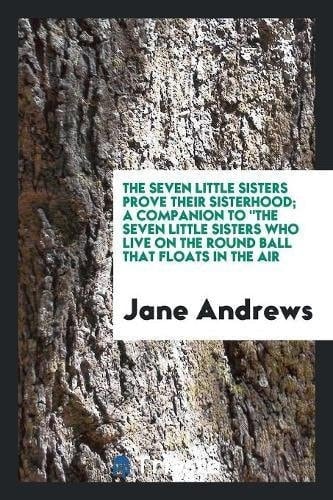 The Seven Little Sisters Prove Their Sisterhood; a Companion to the Seven Little Sisters Who Live on the Round Ball That Floats in the Air