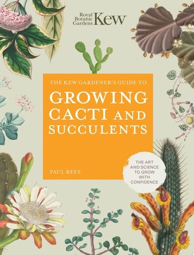 The Kew Gardener's Guide to Growing Cacti and Succulents The Art and Science to Grow with Confidence