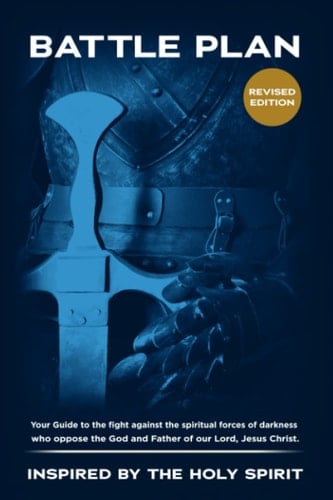 The Battle Plan A Guide to the Fight Against the Spiritual Forces of Darkness who Oppose the God and Father of Our Lord, Jesus Christ
