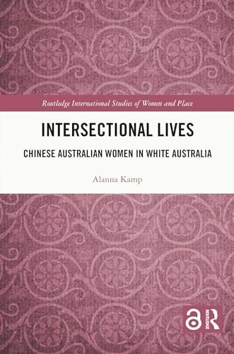 Intersectional Lives: Chinese Australian Women in White Australia (Routledge International Studies of Women and Place)