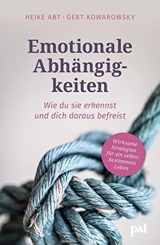 Emotionale Abhängigkeiten - wie du sie erkennst und dich daraus befreist Wirksame Strategien für ein selbstbestimmtes Leben