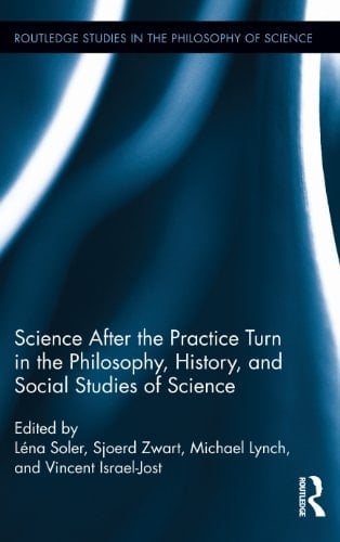 Science after the Practice Turn in the Philosophy, History, and Social Studies of Science (Routledge Studies in the Philosophy of Science Book 14)
