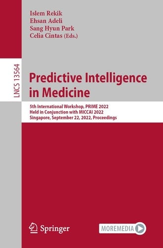 Predictive Intelligence in Medicine 5th International Workshop, PRIME 2022, Held in Conjunction with MICCAI 2022, Singapore, September 22, 2022, Proceedings