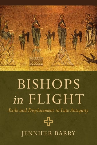 Bishops in Flight Exile and Displacement in Late Antiquity