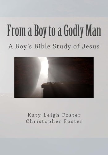 From a Boy to a Godly Man A Boy's Bible Study of Jesus