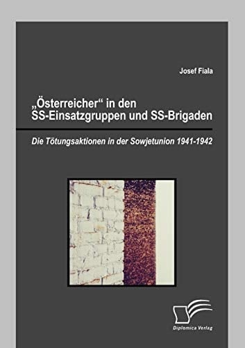"™sterreicher" in den SS-Einsatzgruppen und SS-Brigaden die T”tungsaktionen in der Sowjetunion 1941 - 1942