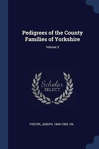 Pedigrees of the County Families of Yorkshire; Volume 3