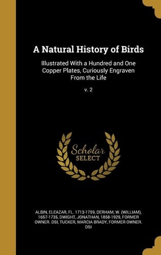 A Natural History of Birds Illustrated With a Hundred and One Copper Plates, Curiously Engraven From the Life; V. 2