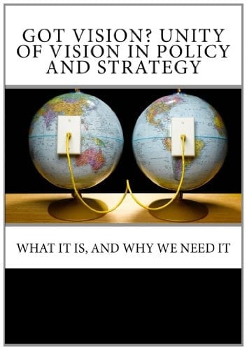 Got Vision? Unity of Vision in Policy and Strategy What It Is, and Why We Need It