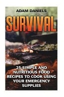 Survival 25 Simple and Nutritious Food Recipes to Cook Using Your Emergency Supplies!: (Preppers Supplies, Preppers Pantry, Survival Food)