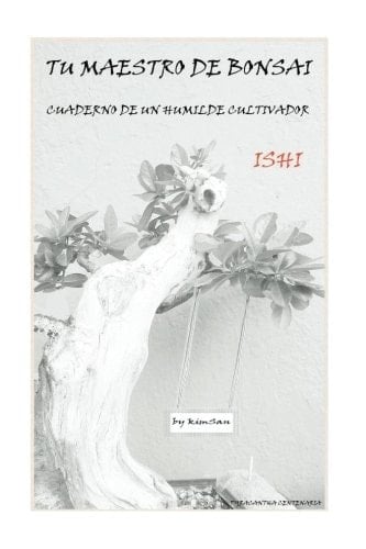 Tu Maestro de Bonsai ISHI Cuaderno de un Humilde Cultivador