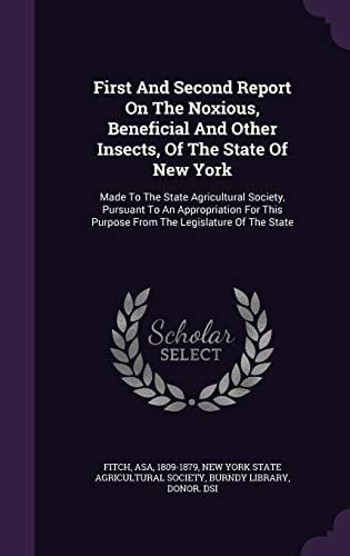 First and Second Report on the Noxious, Beneficial and Other Insects, of the State of New York Made to the State Agricultural Society, Pursuant to an Appropriation for This Purpose from the Legislature of the State