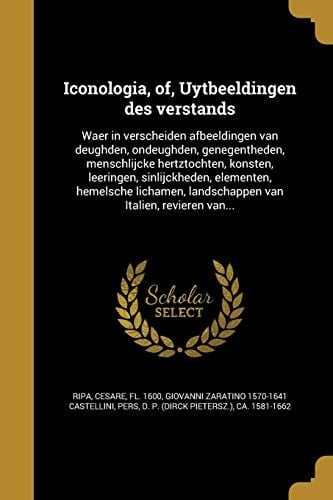 Iconologia, Of, Uytbeeldingen Des Verstands Waer in Verscheiden Afbeeldingen Van Deughden, Ondeughden, Genegentheden, Menschlijcke Hertztochten, Konsten, Leeringen, Sinlijckheden, Elementen, Hemelsche Lichamen, Landschappen Van Italien, Revieren Van...