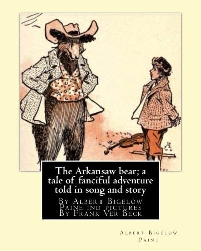 The Arkansaw Bear; a Tale of Fanciful Adventure Told in Song and Story (illustrated) By Albert Bigelow Paine Ind Pictures by Frank Ver Beck(William Francis Frank Ver Beck (June 1, 1858 - July 13, 1933)was an American Illustrator Known for His Comedic Drawings of Animals