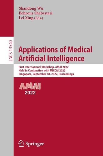 Applications of Medical Artificial Intelligence First International Workshop, AMAI 2022, Held in Conjunction with MICCAI 2022, Singapore, September 18, 2022, Proceedings