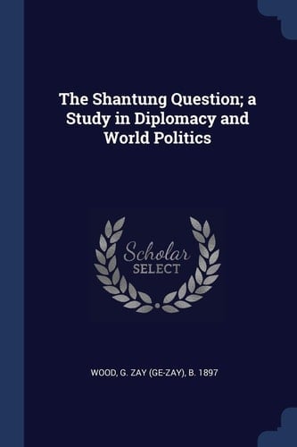 The Shantung Question; a Study in Diplomacy and World Politics