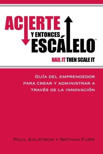 Acierte y Entonces Escalelo Guia Del Emprendedor para Crear y Administrar a Traves de la Innovacion