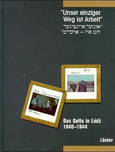 Unser einziger Weg ist Arbeit : =: [Unzer eyntsiger ṿeg iz arbayṭ] : das Getto in Łódź 1940-1944 : eine Ausstellung des Jüdischen Museums Frankfurt am Main (German Edition)