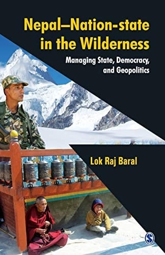 Nepal - Nation-State in the Wilderness Managing State, Democracy and Geopolitics