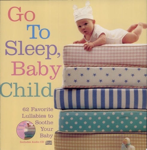 Go to Sleep, Baby Child 62 Favorite Lullabies to Soothe Your Baby
