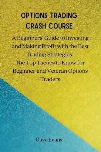 Options Trading Crash Course A Beginners' Guide to Investing and Making Profit with the Best Trading Strategies. The Top Tactics to Know for Beginner and Veteran Options Traders