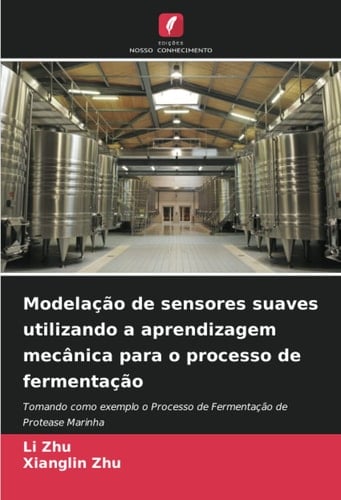 Modelação de sensores suaves utilizando a aprendizagem mecânica para o processo de fermentação: Tomando como exemplo o Processo de Fermentação de Protease Marinha (Portuguese Edition)
