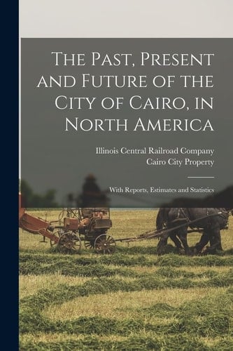 The Past, Present and Future of the City of Cairo, in North America With Reports, Estimates and Statistics